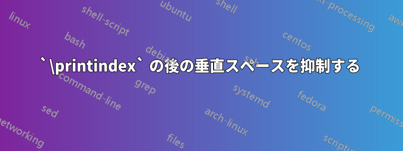 `\printindex` の後の垂直スペースを抑制する