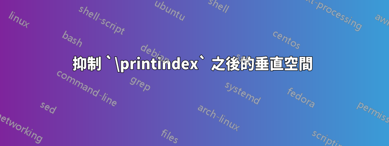 抑制 `\printindex` 之後的垂直空間