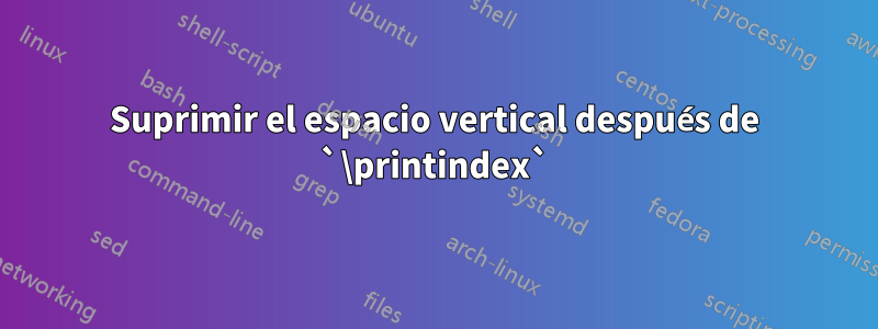 Suprimir el espacio vertical después de `\printindex`