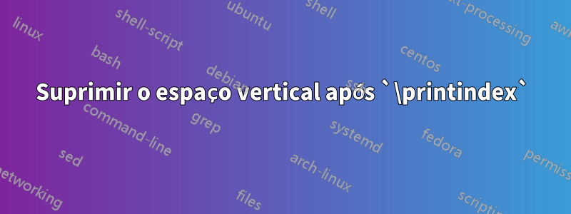 Suprimir o espaço vertical após `\printindex`