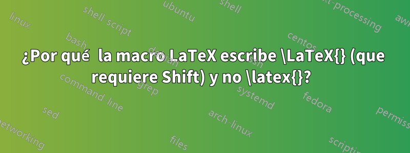 ¿Por qué la macro LaTeX escribe \LaTeX{} (que requiere Shift) y no \latex{}? 