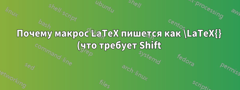 Почему макрос LaTeX пишется как \LaTeX{} (что требует Shift), а не \latex{}?