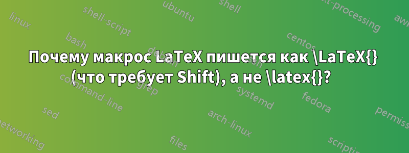 Почему макрос LaTeX пишется как \LaTeX{} (что требует Shift), а не \latex{}? 