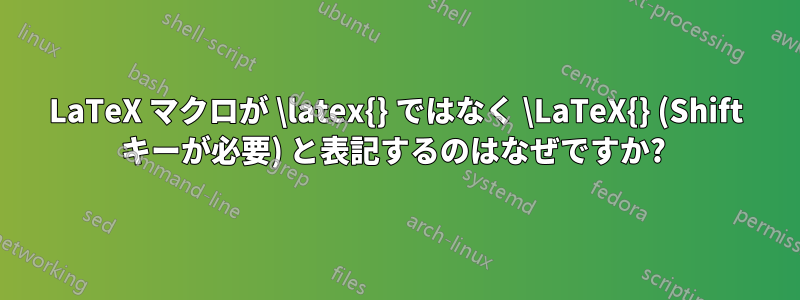 LaTeX マクロが \latex{} ではなく \LaTeX{} (Shift キーが必要) と表記するのはなぜですか? 