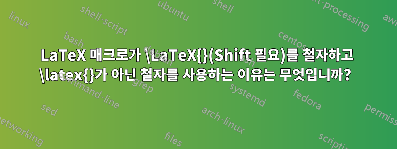LaTeX 매크로가 \LaTeX{}(Shift 필요)를 철자하고 \latex{}가 아닌 철자를 사용하는 이유는 무엇입니까? 