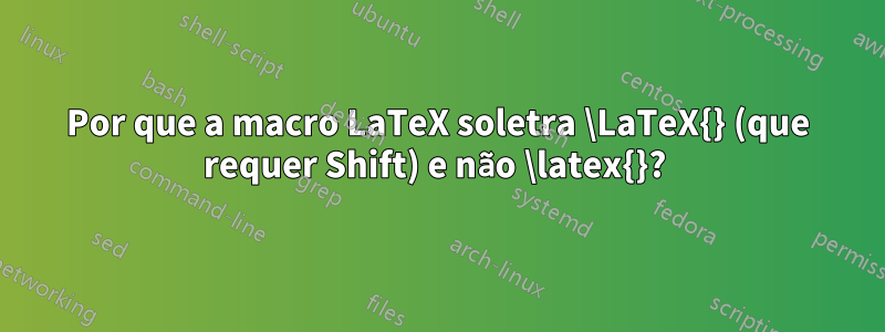Por que a macro LaTeX soletra \LaTeX{} (que requer Shift) e não \latex{}? 