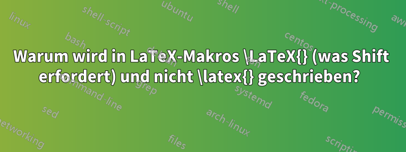 Warum wird in LaTeX-Makros \LaTeX{} (was Shift erfordert) und nicht \latex{} geschrieben? 
