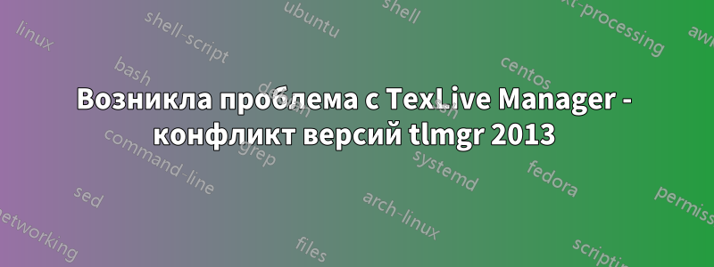 Возникла проблема с TexLive Manager - конфликт версий tlmgr 2013