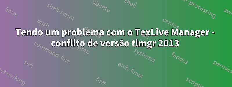 Tendo um problema com o TexLive Manager - conflito de versão tlmgr 2013