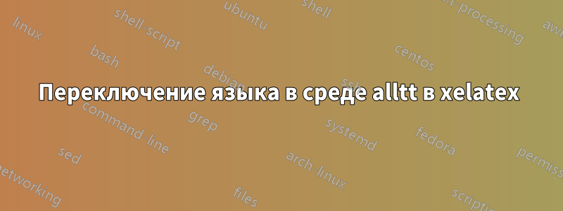 Переключение языка в среде alltt в xelatex