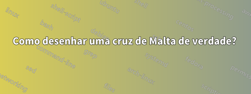 Como desenhar uma cruz de Malta de verdade?