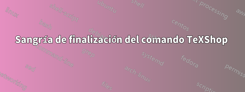 Sangría de finalización del comando TeXShop