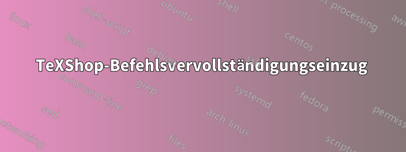 TeXShop-Befehlsvervollständigungseinzug