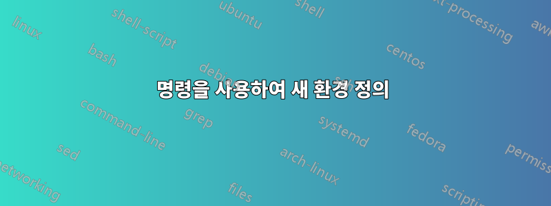 명령을 사용하여 새 환경 정의
