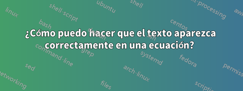 ¿Cómo puedo hacer que el texto aparezca correctamente en una ecuación? 