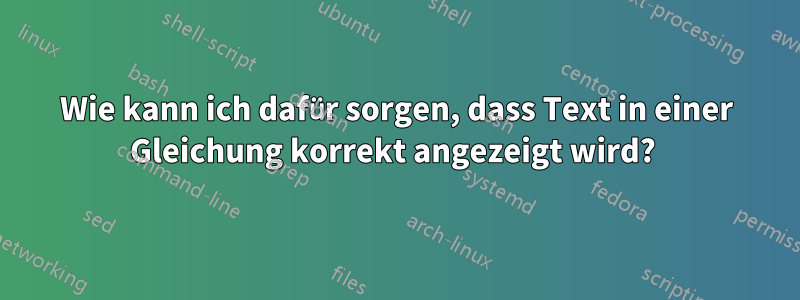 Wie kann ich dafür sorgen, dass Text in einer Gleichung korrekt angezeigt wird? 