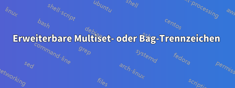 Erweiterbare Multiset- oder Bag-Trennzeichen