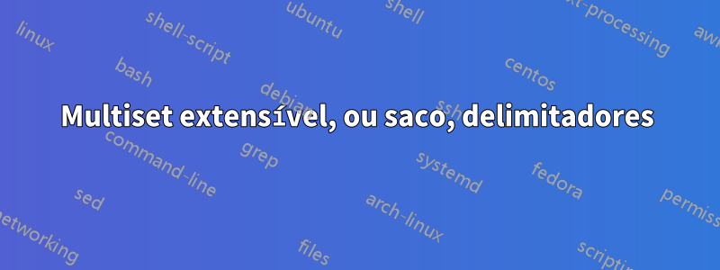 Multiset extensível, ou saco, delimitadores