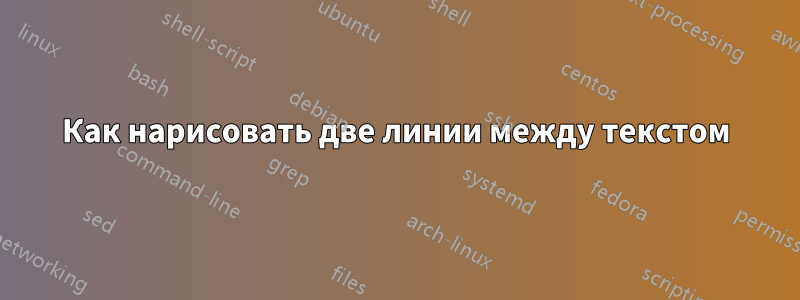 Как нарисовать две линии между текстом