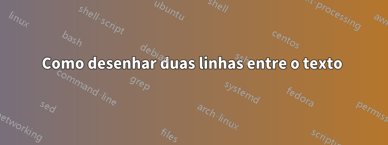 Como desenhar duas linhas entre o texto