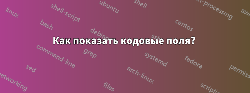 Как показать кодовые поля?