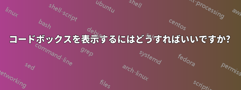 コードボックスを表示するにはどうすればいいですか?