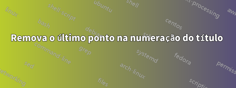 Remova o último ponto na numeração do título