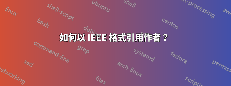 如何以 IEEE 格式引用作者？