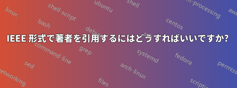 IEEE 形式で著者を引用するにはどうすればいいですか?