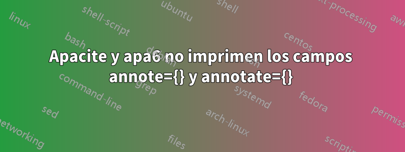 Apacite y apa6 no imprimen los campos annote={} y annotate={}