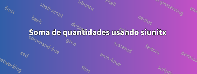 Soma de quantidades usando siunitx