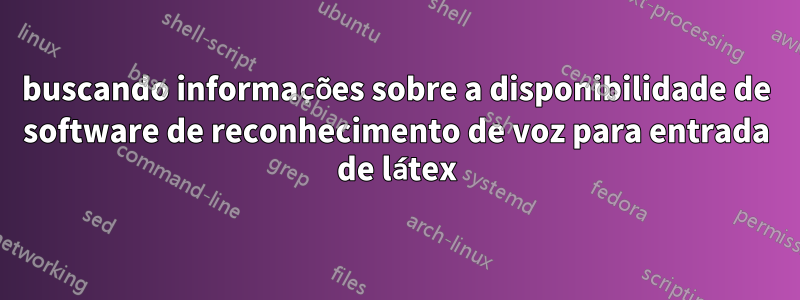 buscando informações sobre a disponibilidade de software de reconhecimento de voz para entrada de látex