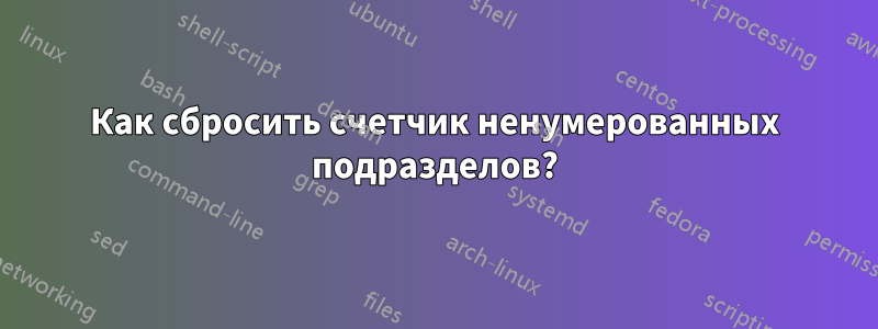 Как сбросить счетчик ненумерованных подразделов?