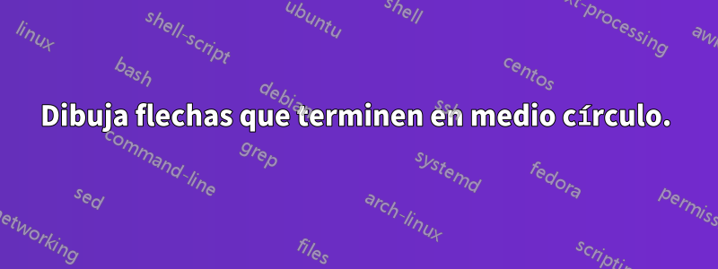 Dibuja flechas que terminen en medio círculo.