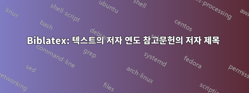 Biblatex: 텍스트의 저자 연도 참고문헌의 저자 제목