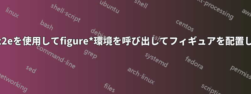 fixltx2eを使用してfigure*環境を呼び出してフィギュアを配置します