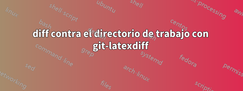 diff contra el directorio de trabajo con git-latexdiff