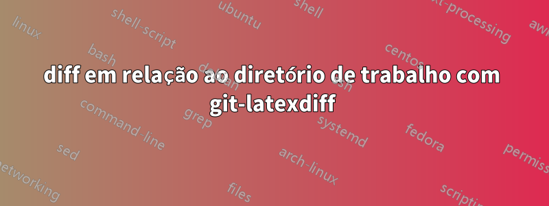 diff em relação ao diretório de trabalho com git-latexdiff