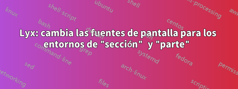 Lyx: cambia las fuentes de pantalla para los entornos de "sección" y "parte"