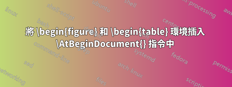 將 \begin{figure} 和 \begin{table} 環境插入 \AtBeginDocument{} 指令中