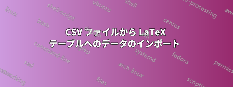 CSV ファイルから LaTeX テーブルへのデータのインポート 