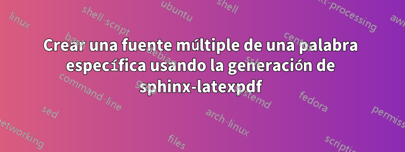 Crear una fuente múltiple de una palabra específica usando la generación de sphinx-latexpdf