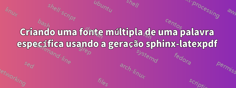 Criando uma fonte múltipla de uma palavra específica usando a geração sphinx-latexpdf