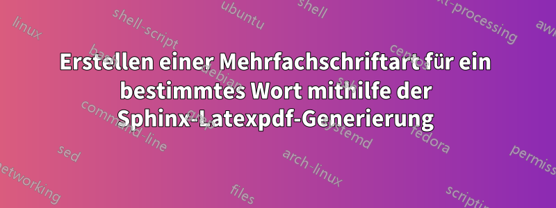 Erstellen einer Mehrfachschriftart für ein bestimmtes Wort mithilfe der Sphinx-Latexpdf-Generierung