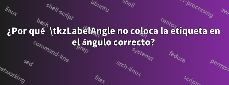 ¿Por qué \tkzLabelAngle no coloca la etiqueta en el ángulo correcto?