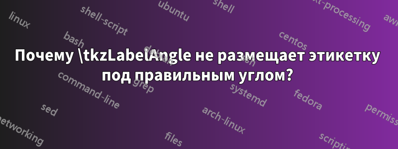 Почему \tkzLabelAngle не размещает этикетку под правильным углом?