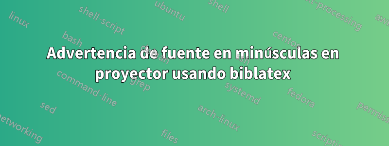 Advertencia de fuente en minúsculas en proyector usando biblatex