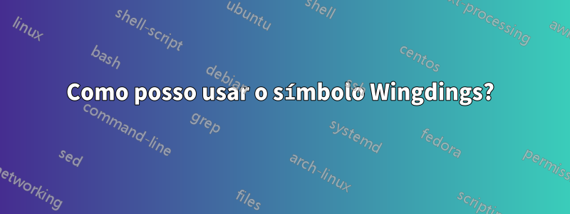 Como posso usar o símbolo Wingdings? 