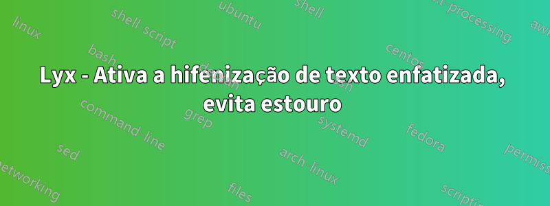 Lyx - Ativa a hifenização de texto enfatizada, evita estouro