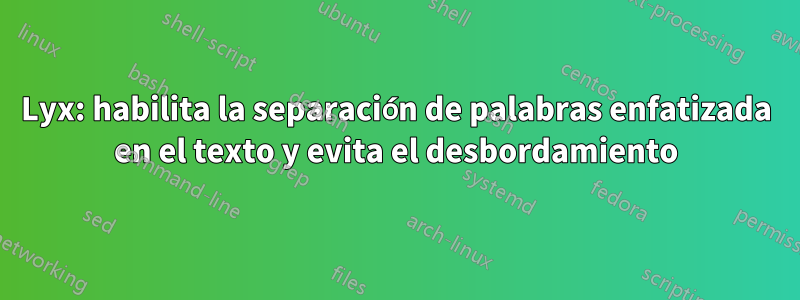 Lyx: habilita la separación de palabras enfatizada en el texto y evita el desbordamiento